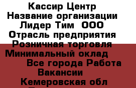 Кассир Центр › Название организации ­ Лидер Тим, ООО › Отрасль предприятия ­ Розничная торговля › Минимальный оклад ­ 25 000 - Все города Работа » Вакансии   . Кемеровская обл.,Прокопьевск г.